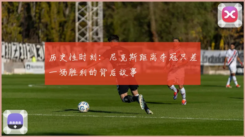 历史性时刻：尼克斯距离夺冠只差一场胜利的背后故事