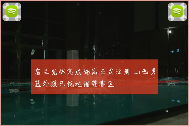 富兰克林完成隔离正式注册 山西男篮外援已抵达诸暨赛区