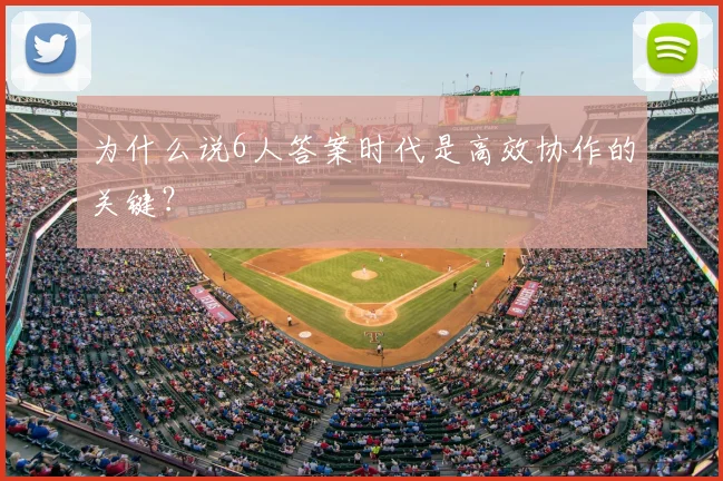 为什么说6人答案时代是高效协作的关键？