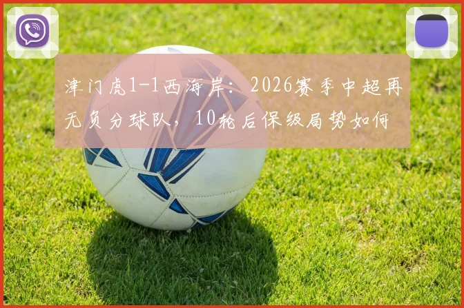 津门虎1-1西海岸：2026赛季中超再无负分球队，10轮后保级局势如何演变？