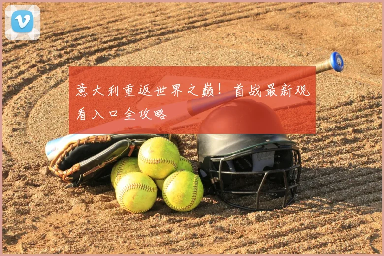 意大利重返世界之巅！首战最新观看入口全攻略