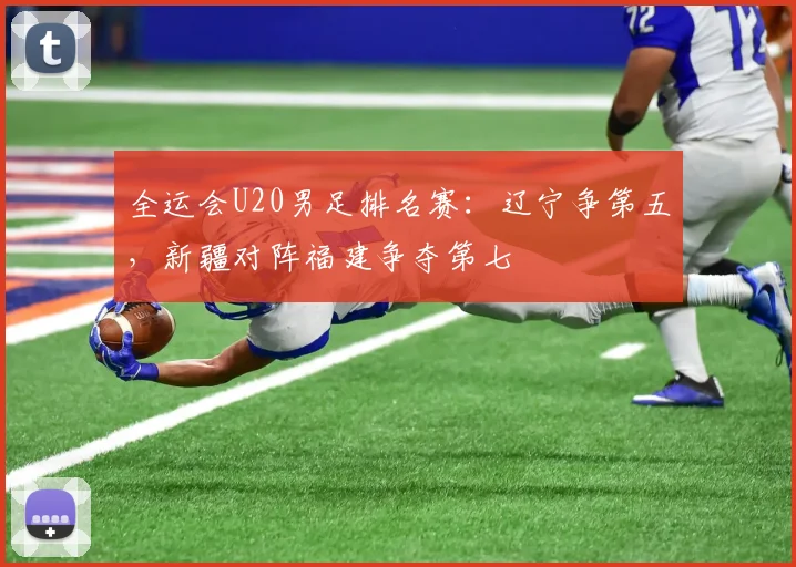 全运会U20男足排名赛：辽宁争第五，新疆对阵福建争夺第七