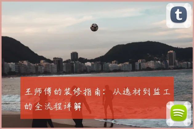 王师傅的装修指南：从选材到监工的全流程详解