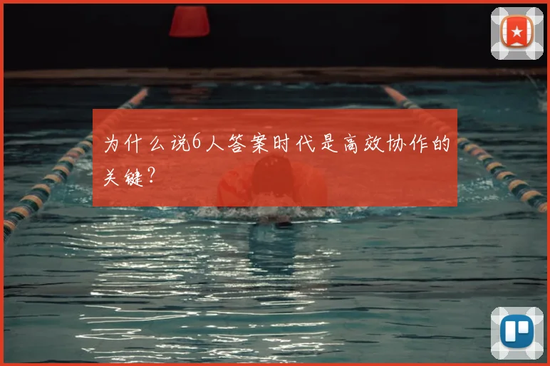 为什么说6人答案时代是高效协作的关键？