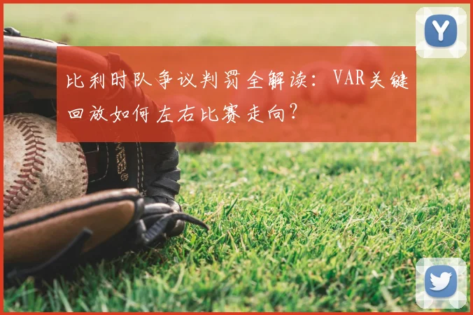 比利时队争议判罚全解读：VAR关键回放如何左右比赛走向？