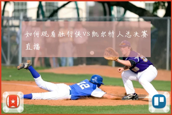 如何观看独行侠vs凯尔特人总决赛直播