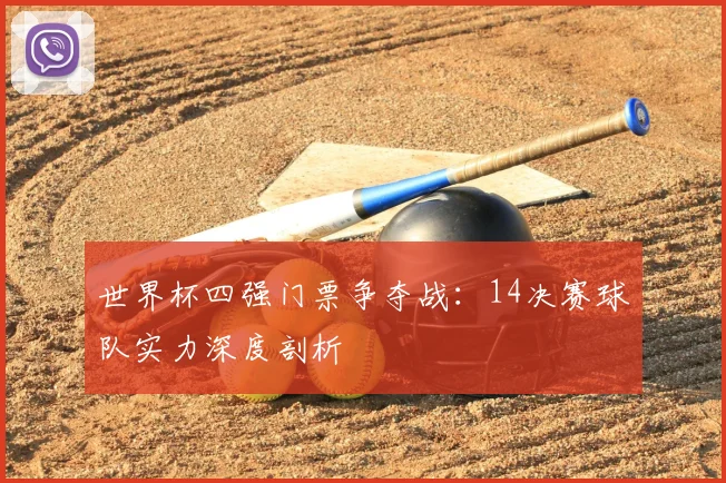 世界杯四强门票争夺战：14决赛球队实力深度剖析