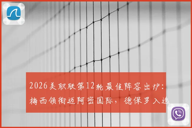 2026美职联第12轮最佳阵容出炉：梅西领衔迈阿密国际，德保罗入选，附详细球员数据与比赛亮点分析