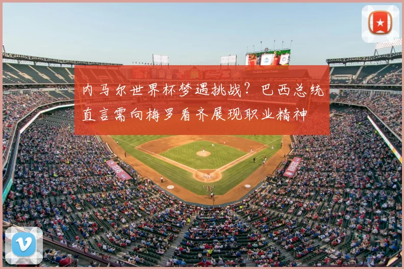 内马尔世界杯梦遇挑战？巴西总统直言需向梅罗看齐展现职业精神