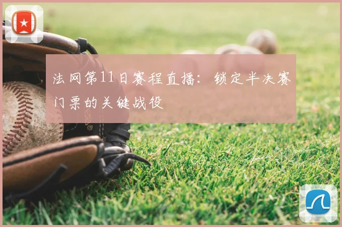 法网第11日赛程直播：锁定半决赛门票的关键战役