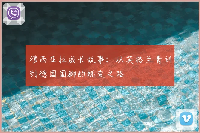 穆西亚拉成长故事：从英格兰青训到德国国脚的蜕变之路