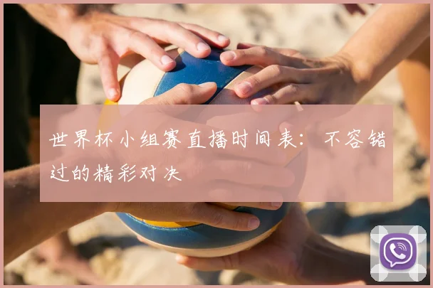 世界杯小组赛直播时间表：不容错过的精彩对决